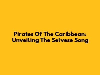 Pirates Of The Caribbean: Unveiling The Selvese Song