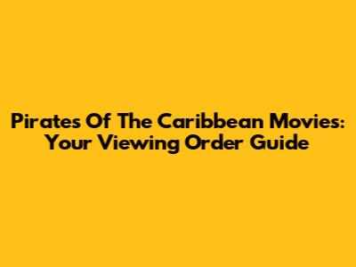 Pirates Of The Caribbean Movies: Your Viewing Order Guide