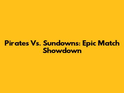 Pirates Vs. Sundowns: Epic Match Showdown