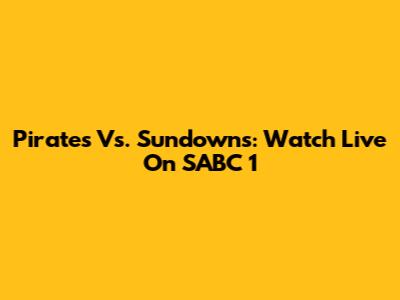 Pirates Vs. Sundowns: Watch Live On SABC 1