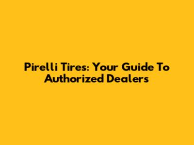 Pirelli Tires: Your Guide To Authorized Dealers