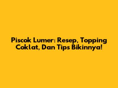 Piscok Lumer: Resep, Topping Coklat, Dan Tips Bikinnya!