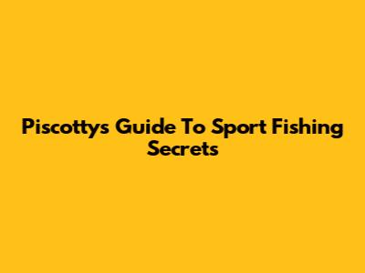 Piscotty's Guide To Sport Fishing Secrets
