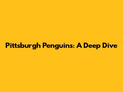 Pittsburgh Penguins: A Deep Dive
