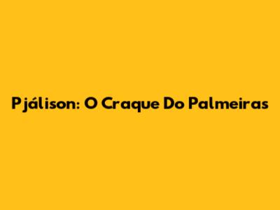 Pjálison: O Craque Do Palmeiras