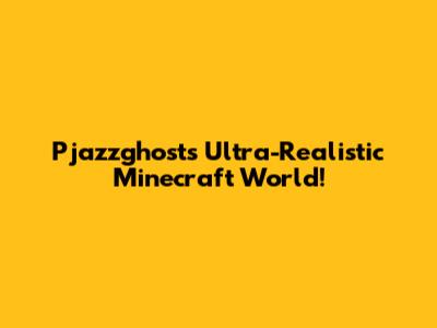 Pjazzghost's Ultra-Realistic Minecraft World!