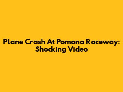 Plane Crash At Pomona Raceway: Shocking Video