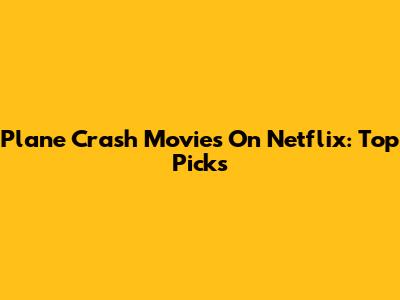 Plane Crash Movies On Netflix: Top Picks