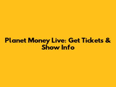 Planet Money Live: Get Tickets & Show Info