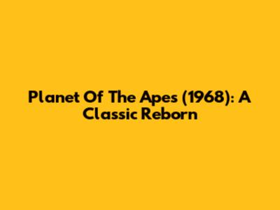 Planet Of The Apes (1968): A Classic Reborn