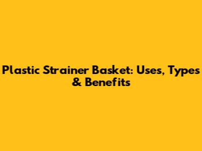 Plastic Strainer Basket: Uses, Types & Benefits