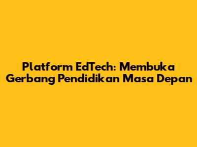 Platform EdTech: Membuka Gerbang Pendidikan Masa Depan