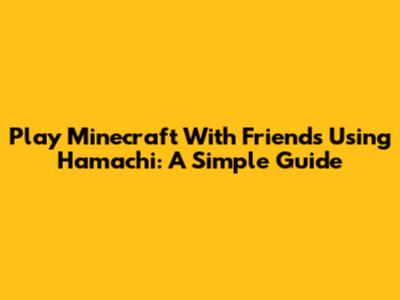 Play Minecraft With Friends Using Hamachi: A Simple Guide