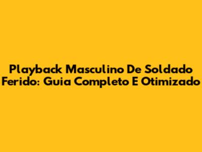 Playback Masculino De 'Soldado Ferido': Guia Completo E Otimizado