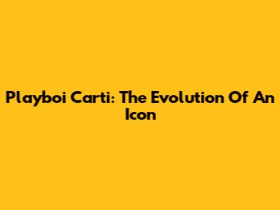 Playboi Carti: The Evolution Of An Icon