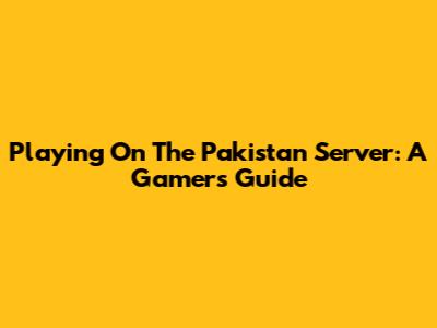 Playing On The Pakistan Server: A Gamer's Guide