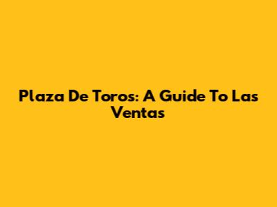 Plaza De Toros: A Guide To Las Ventas