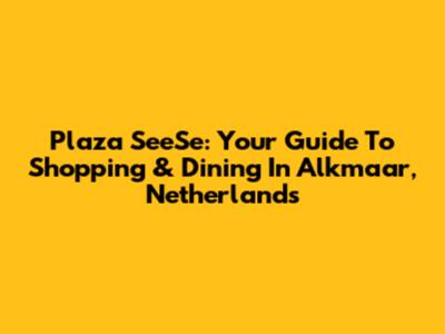 Plaza SeeSe: Your Guide To Shopping & Dining In Alkmaar, Netherlands