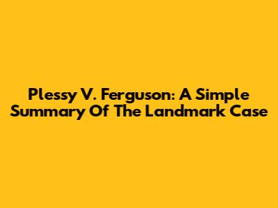 Plessy V. Ferguson: A Simple Summary Of The Landmark Case