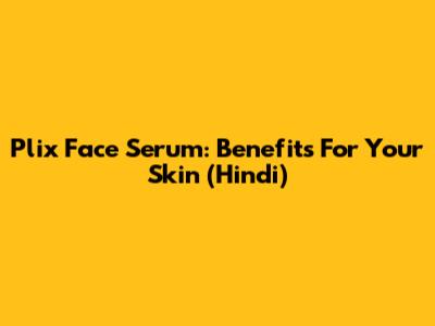 Plix Face Serum: Benefits For Your Skin (Hindi)
