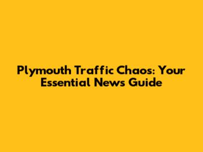 Plymouth Traffic Chaos: Your Essential News Guide