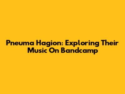 Pneuma Hagion: Exploring Their Music On Bandcamp