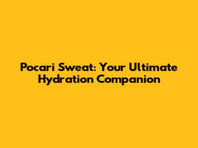 Pocari Sweat: Your Ultimate Hydration Companion