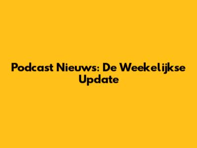 Podcast Nieuws: De Weekelijkse Update
