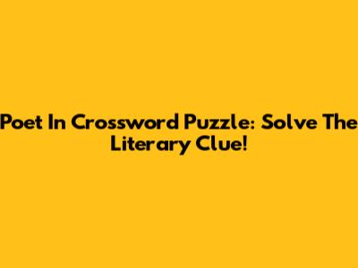 Poet In Crossword Puzzle: Solve The Literary Clue!