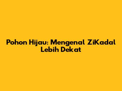 Pohon Hijau: Mengenal ZiKadal Lebih Dekat