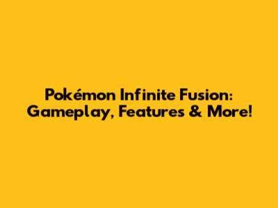 Pokémon Infinite Fusion: Gameplay, Features & More!