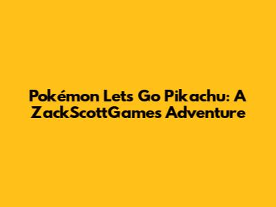 Pokémon Let's Go Pikachu: A ZackScottGames Adventure