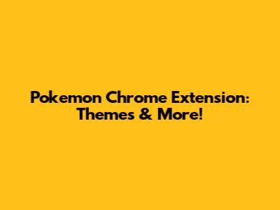 Pokemon Chrome Extension: Themes & More!