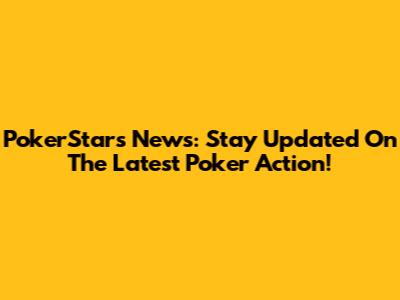 PokerStars News: Stay Updated On The Latest Poker Action!
