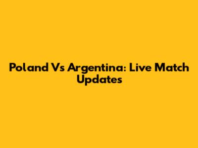 Poland Vs Argentina: Live Match Updates