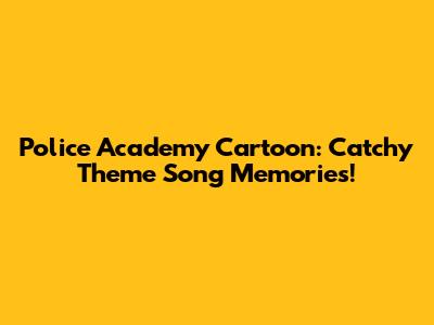 Police Academy Cartoon: Catchy Theme Song Memories!