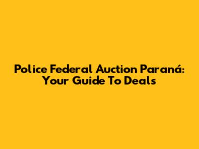 Police Federal Auction Paraná: Your Guide To Deals