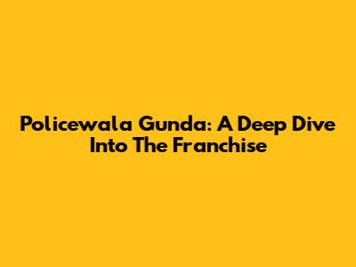 Policewala Gunda: A Deep Dive Into The Franchise