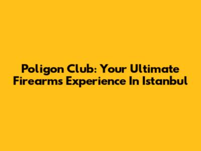 Poligon Club: Your Ultimate Firearms Experience In Istanbul