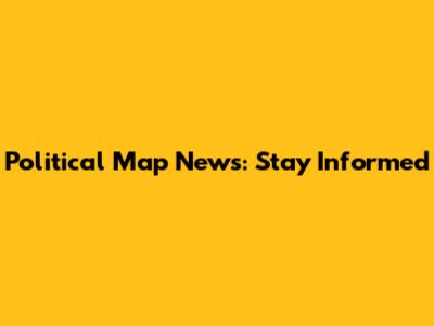 Political Map News: Stay Informed