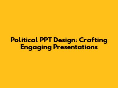 Political PPT Design: Crafting Engaging Presentations