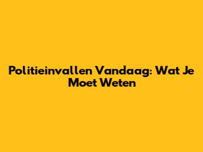 Politieinvallen Vandaag: Wat Je Moet Weten