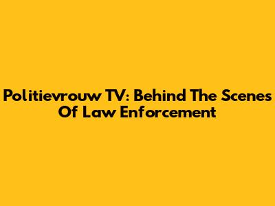 Politievrouw TV: Behind The Scenes Of Law Enforcement