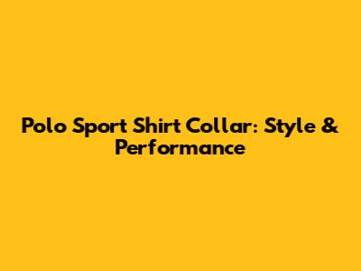 Polo Sport Shirt Collar: Style & Performance