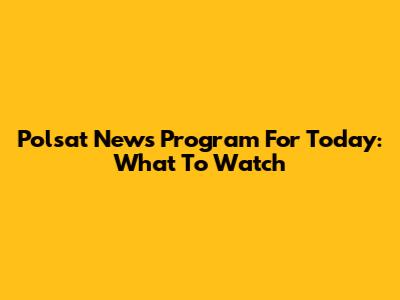 Polsat News Program For Today: What To Watch