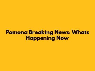 Pomona Breaking News: What's Happening Now