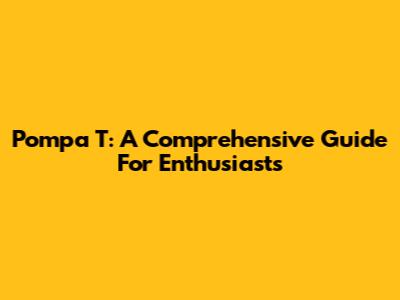 Pompa T: A Comprehensive Guide For Enthusiasts