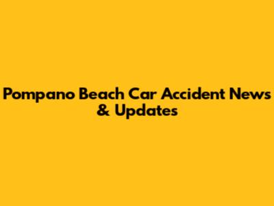 Pompano Beach Car Accident News & Updates