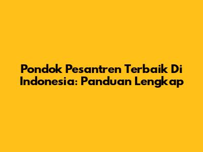 Pondok Pesantren Terbaik Di Indonesia: Panduan Lengkap