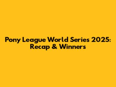 Pony League World Series 2025: Recap & Winners